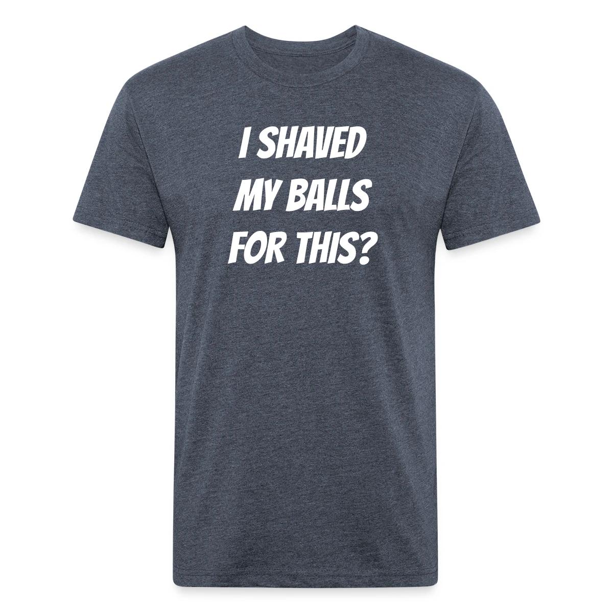 I shaved my balls for this? - Men's Fitted T-shirt