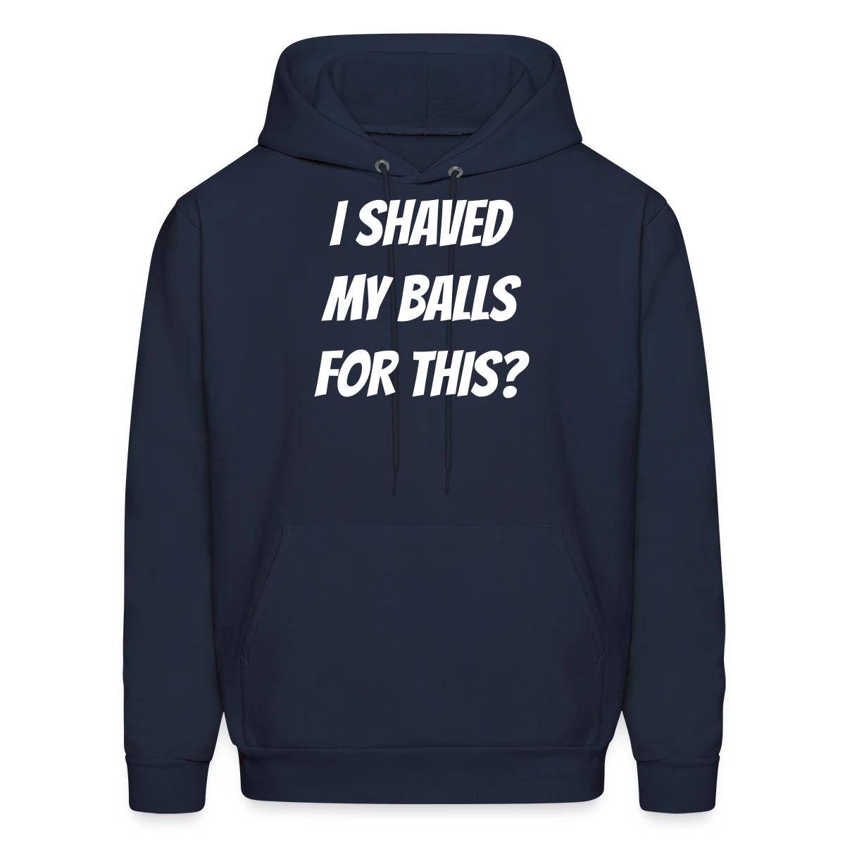 I shaved my balls for this? - Men's hoodie