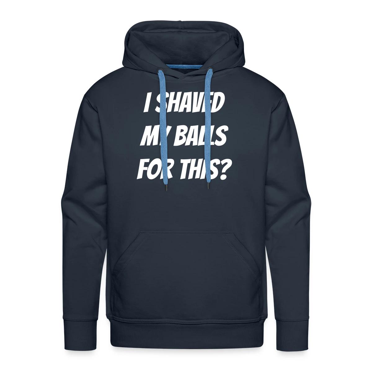 I shaved my balls for this? - Men's Premium hoodie