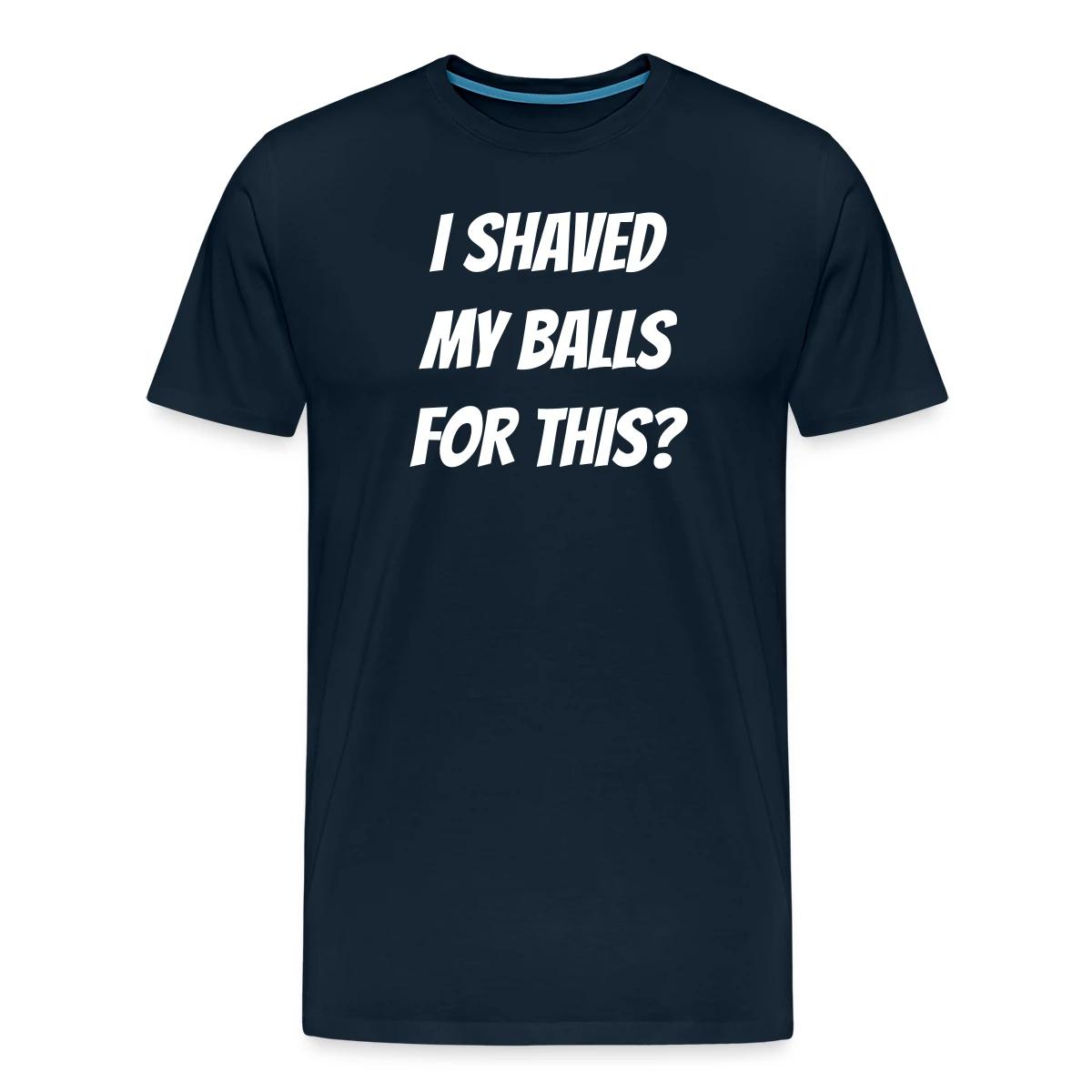 I shaved my balls for this? - Men's Premium T-shirt