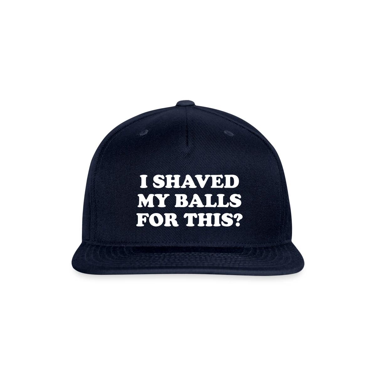I shaved my balls for this - Snapback cap