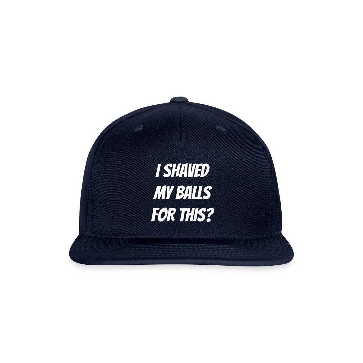 I shaved my balls for this? - Snapback cap