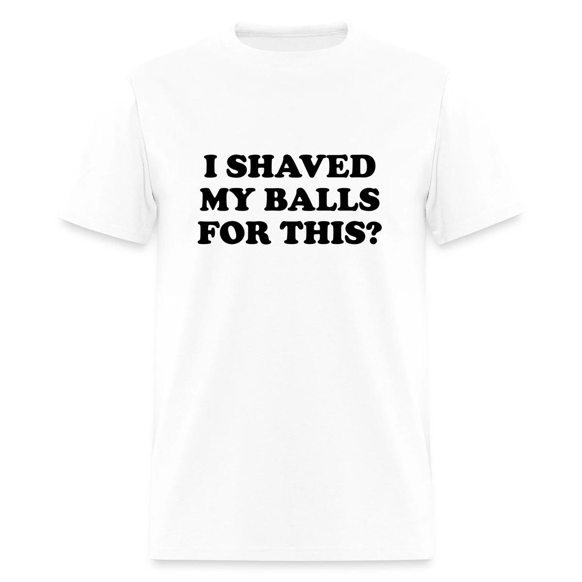 I shaved my balls for this - Men's T-shirt