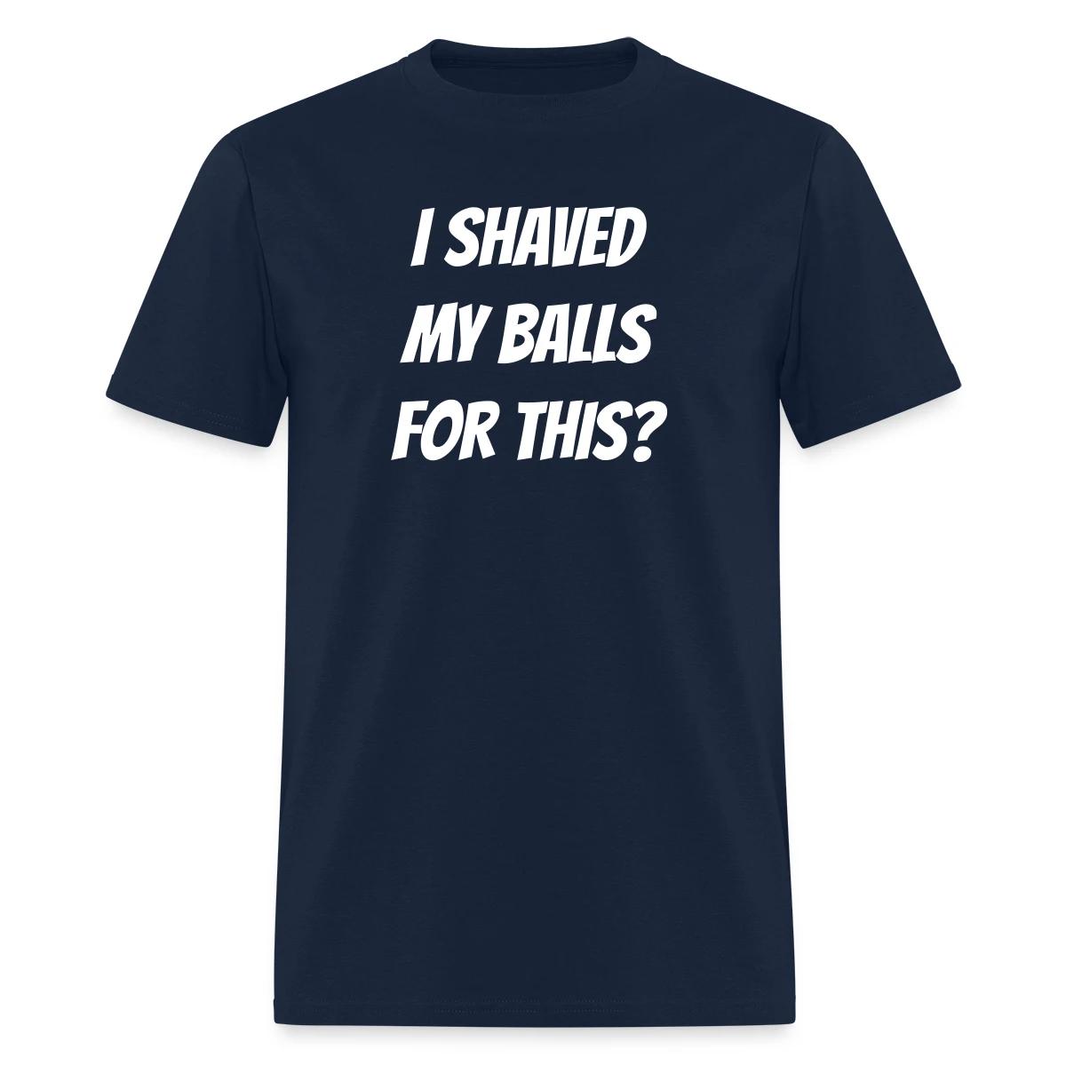 I shaved my balls for this? - Men's T-shirt