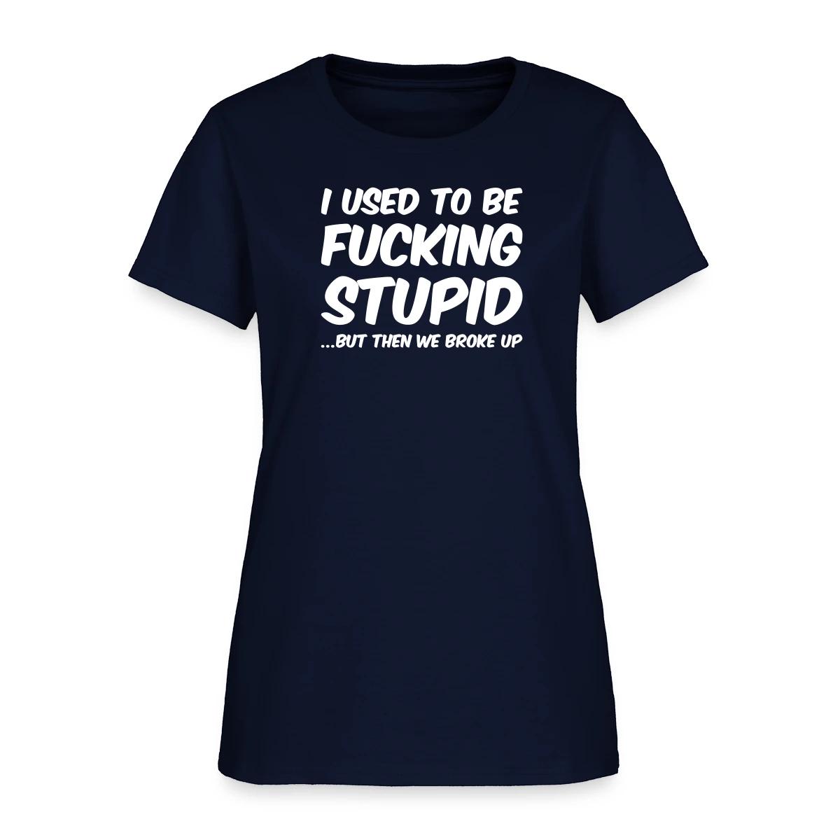 I used to be fucking stupid - Women's T-shirt