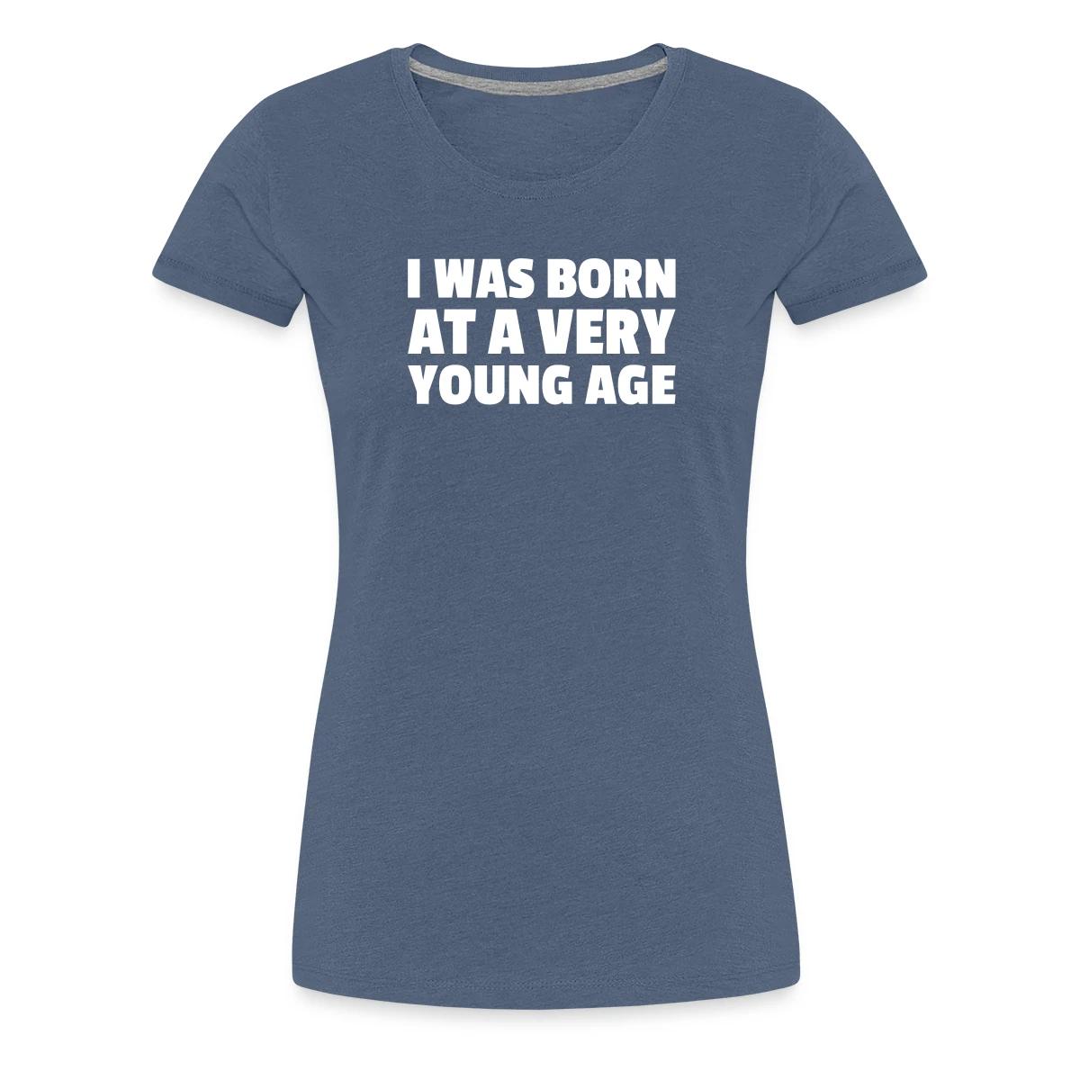 I was born at a very young age - Women's Premium T-shirt