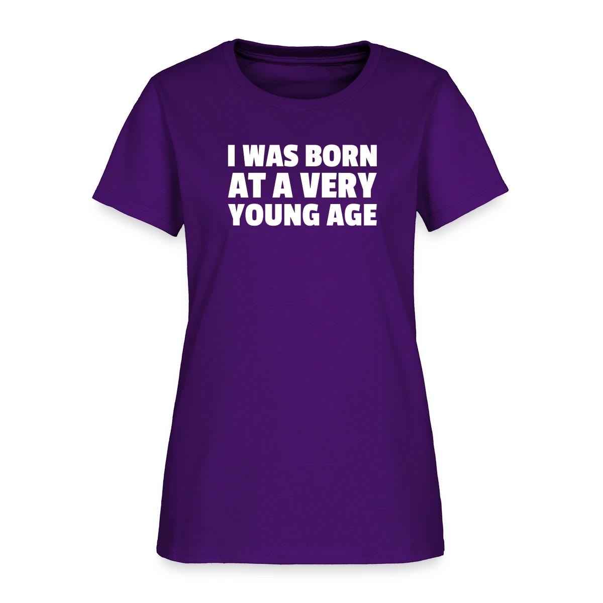 I was born at a very young age - Women's T-shirt