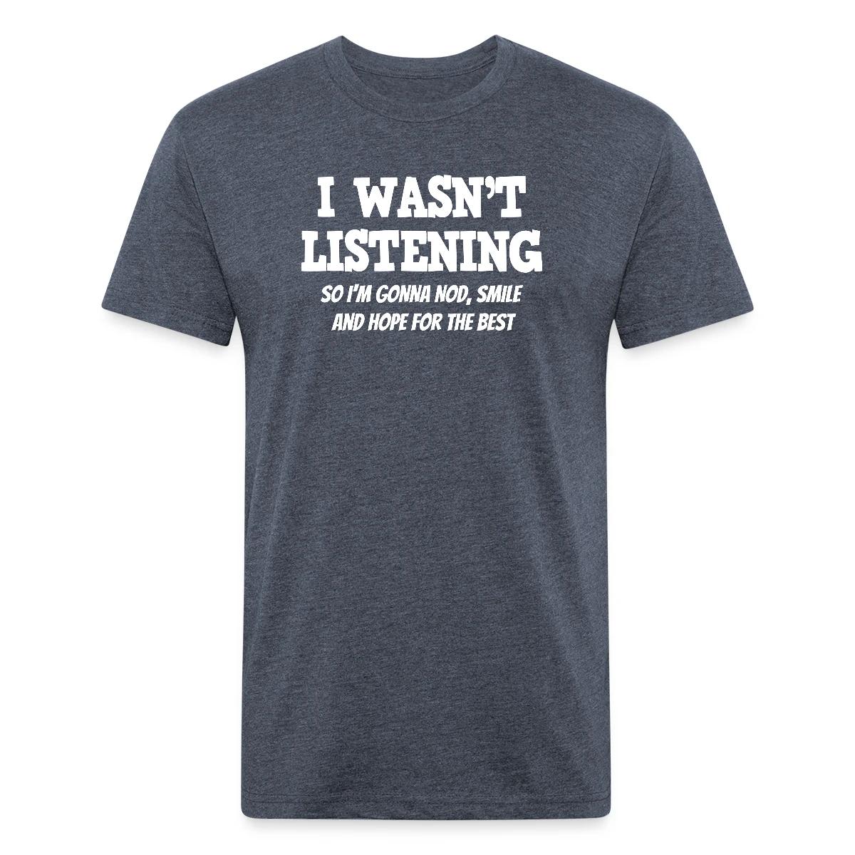 I Wasn't Listening - So I'm Gonna Nod, Smile ... - Men's Fitted T-shirt