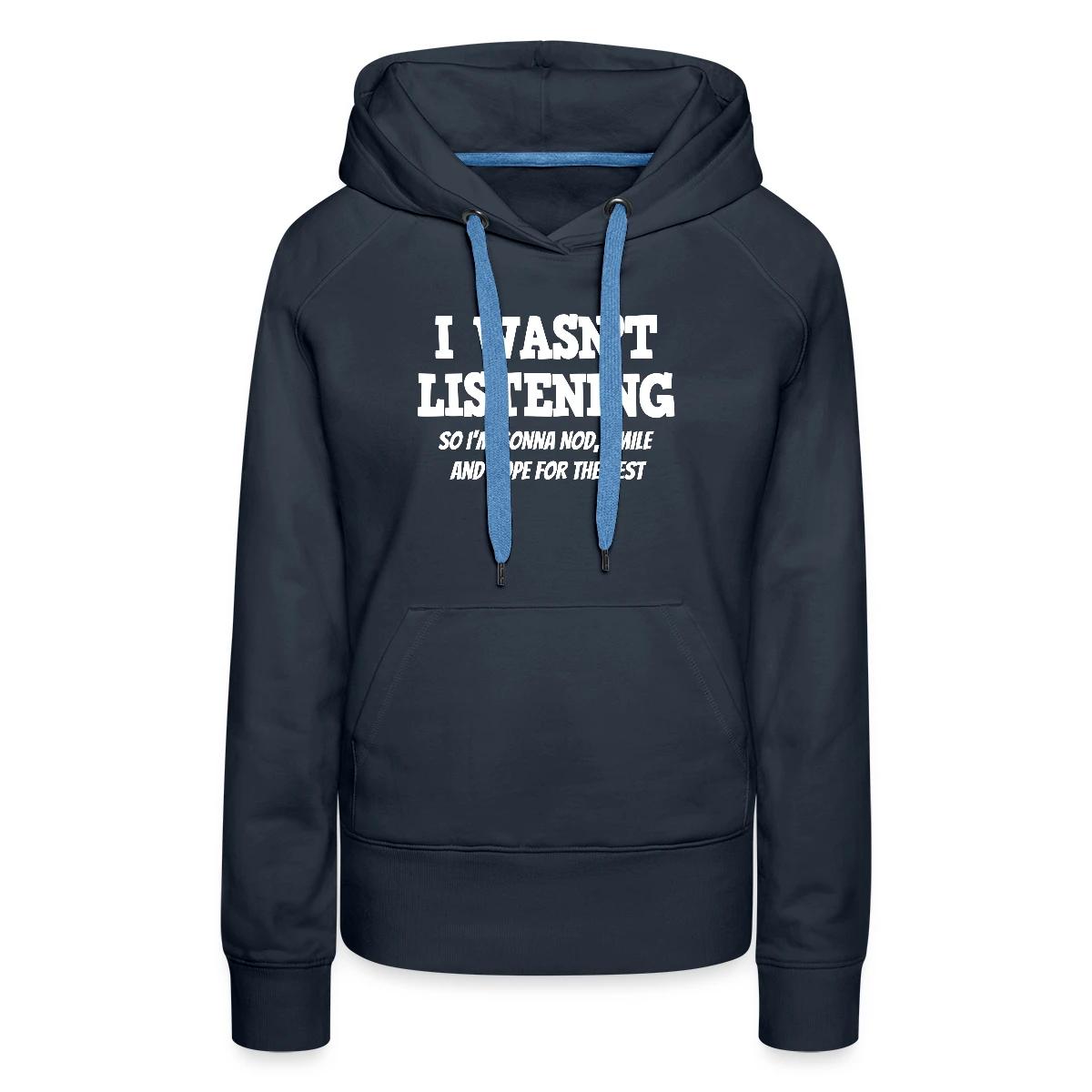 I Wasn't Listening - So I'm Gonna Nod, Smile ... - Women's premium hoodies
