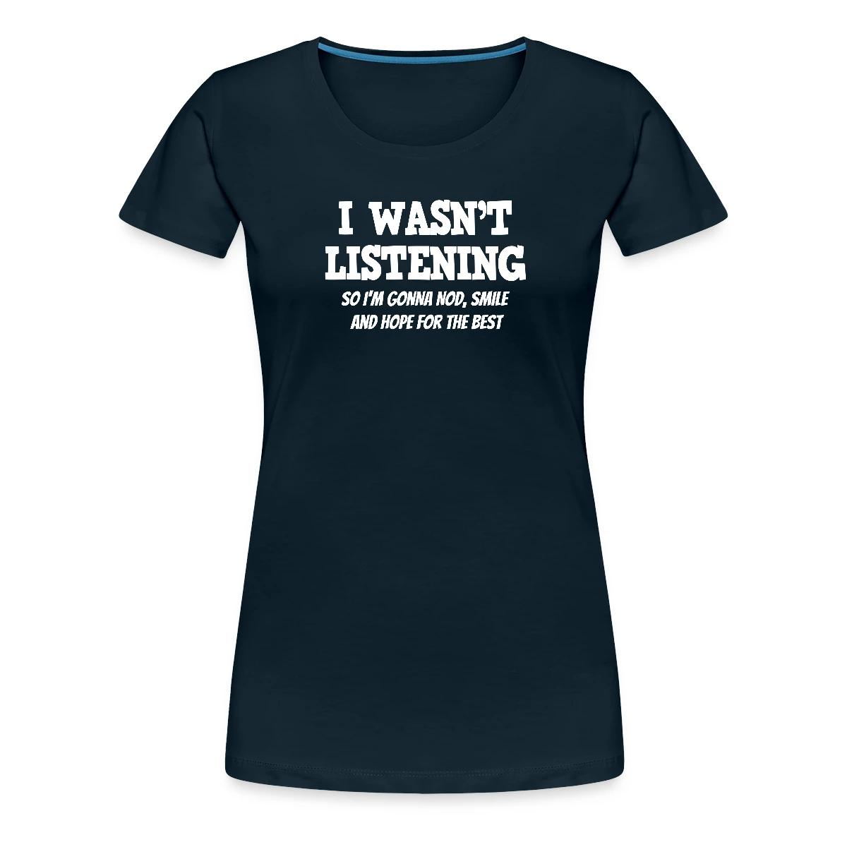 I Wasn't Listening - So I'm Gonna Nod, Smile ... - Women's Premium T-shirt
