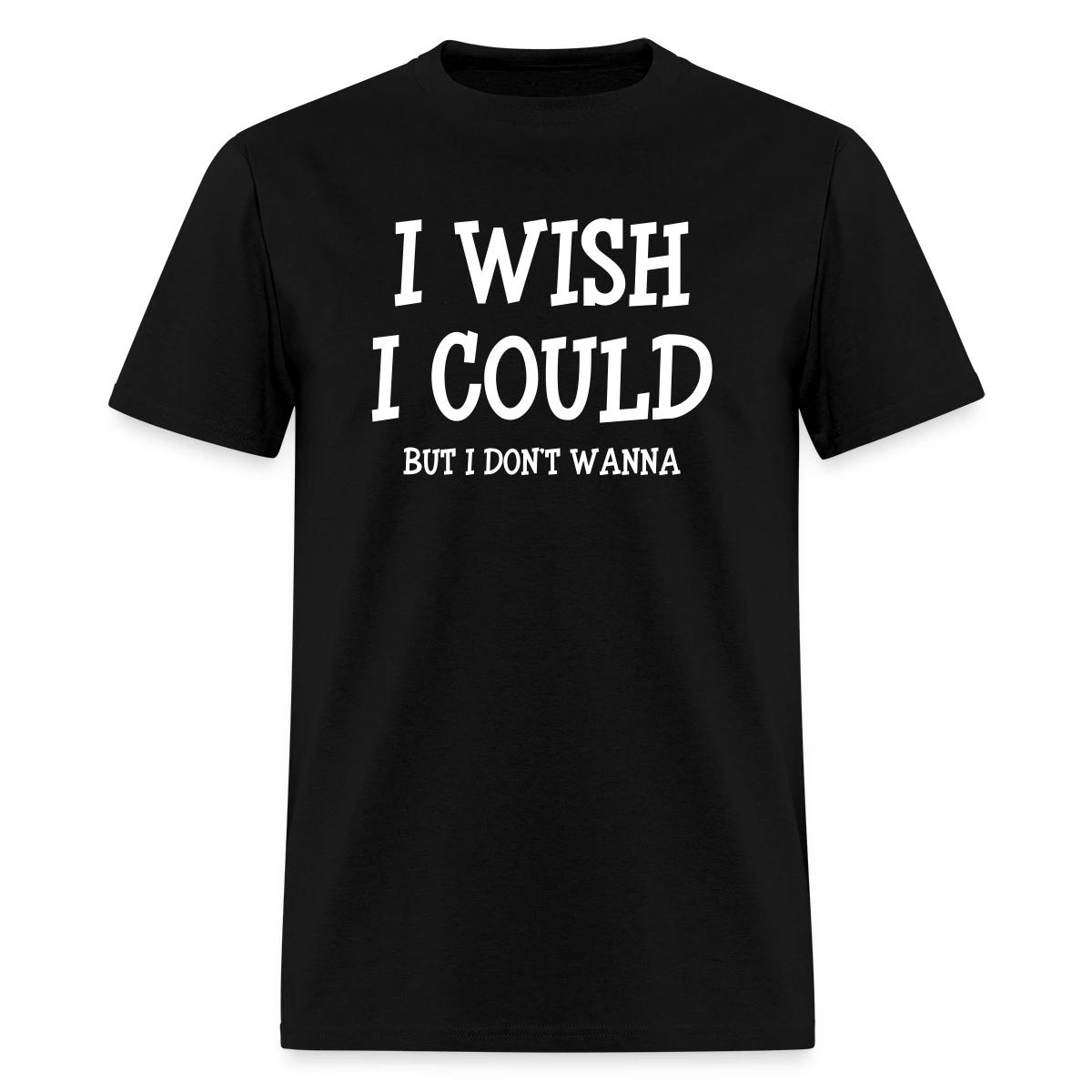 I wish I could - but I don't wanna - Men's T-shirt