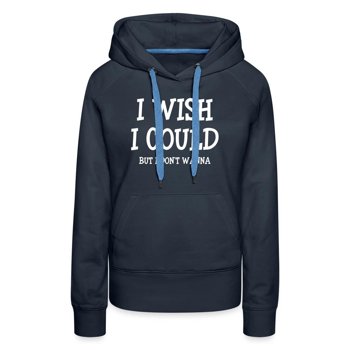 I wish I could - but I don't wanna - Women's premium hoodies