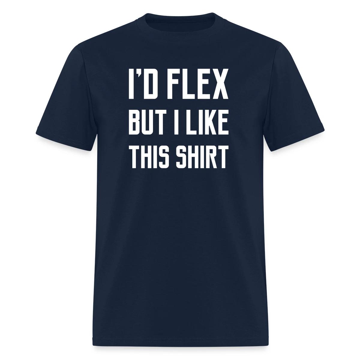 I'd flex but I like this shirt - Men's T-shirt