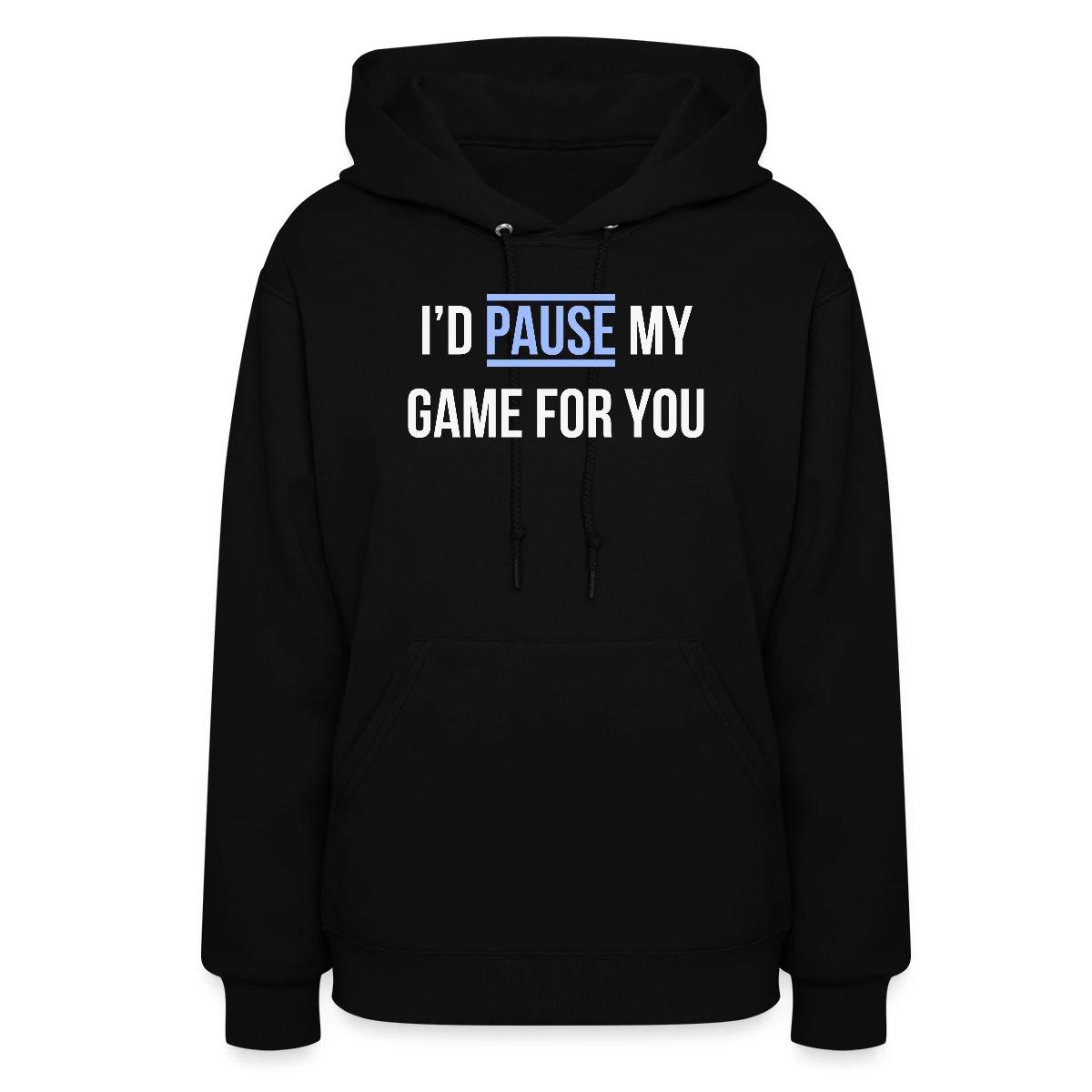 I'd pause my game for you - Women's hoodies