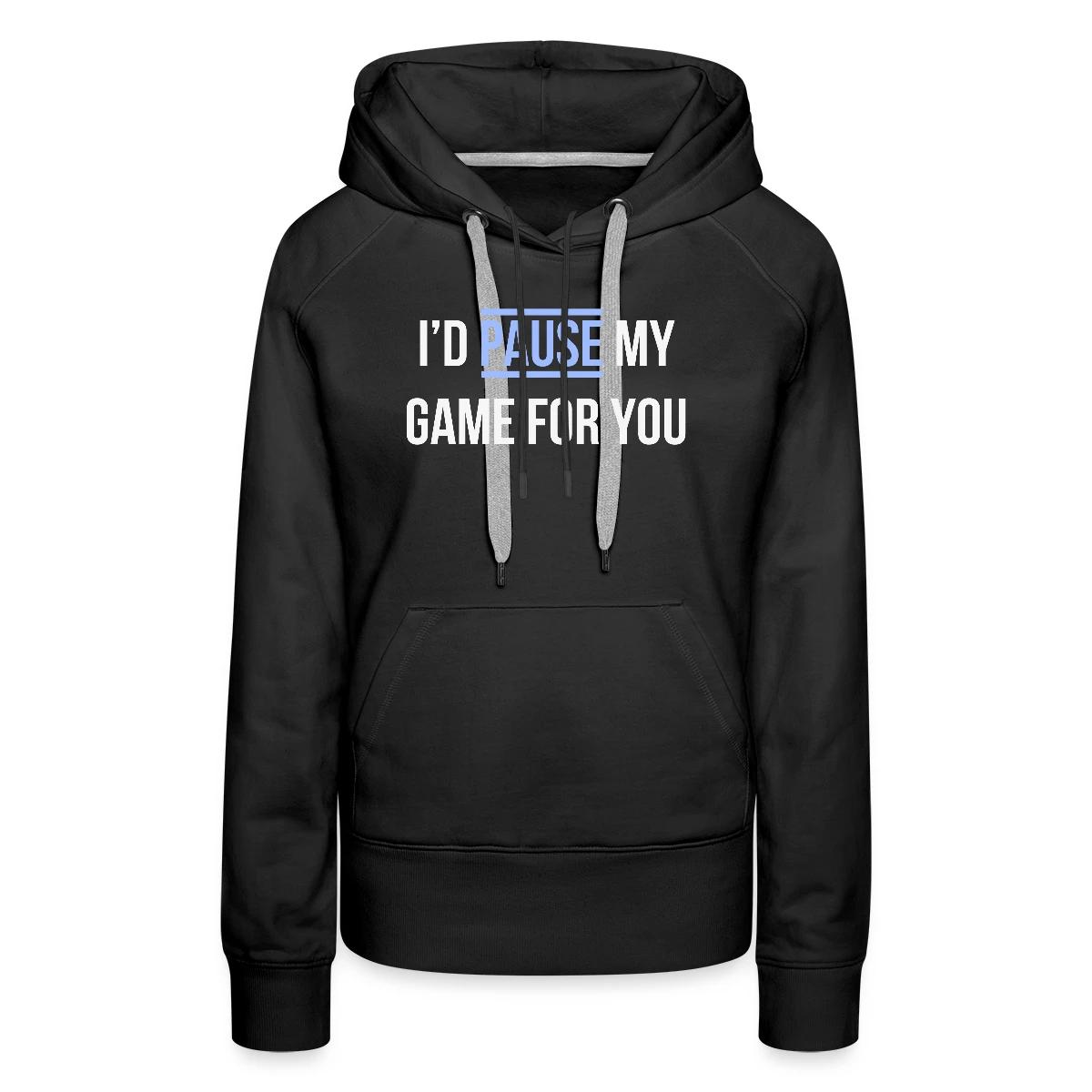 I'd pause my game for you - Women's premium hoodies