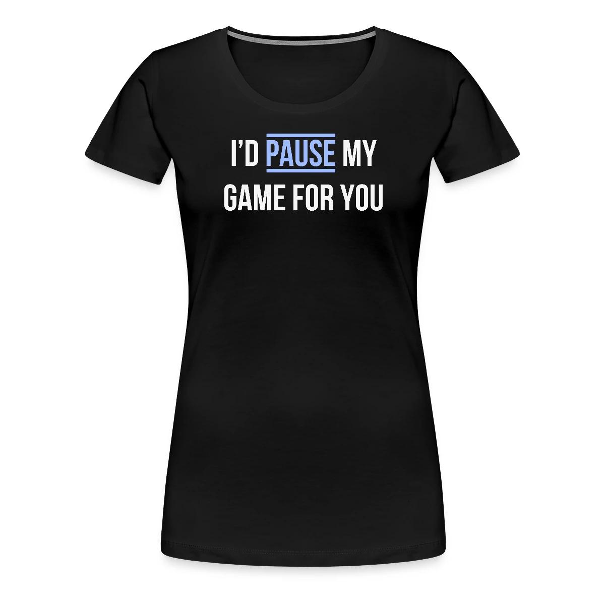 I'd pause my game for you - Women's Premium T-shirt