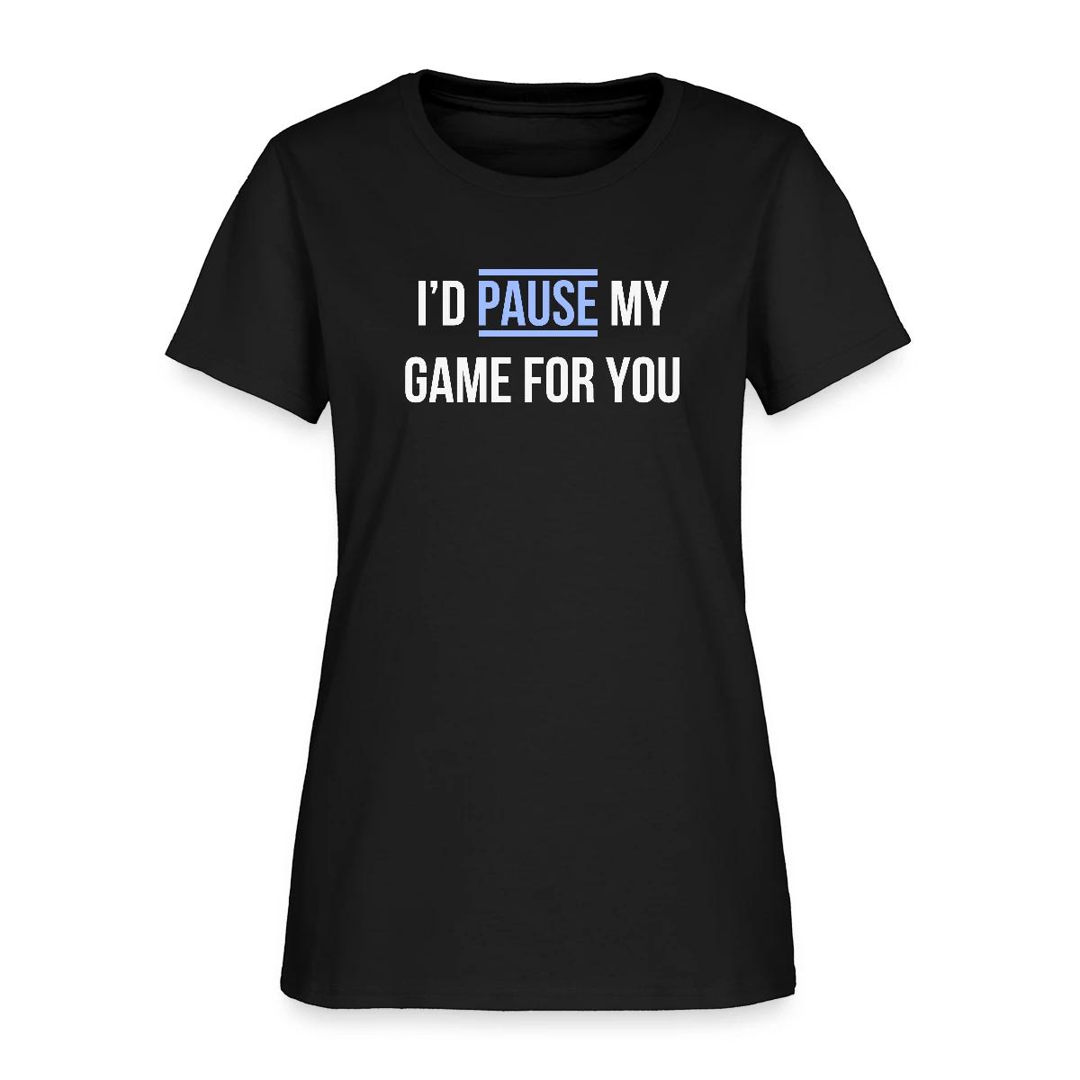 I'd pause my game for you - Women's T-shirt