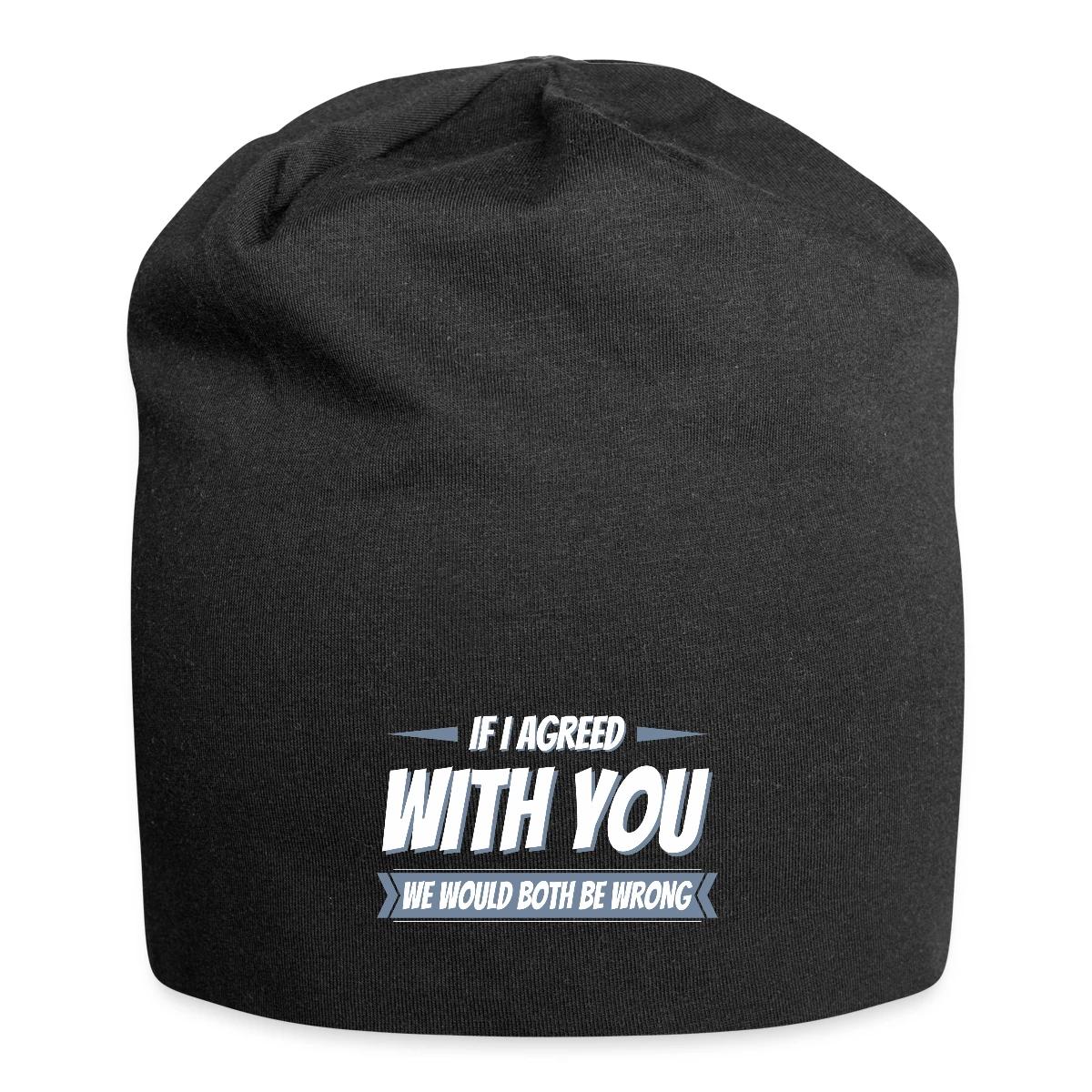 If i agreed with you, we would both be wrong - Beanie