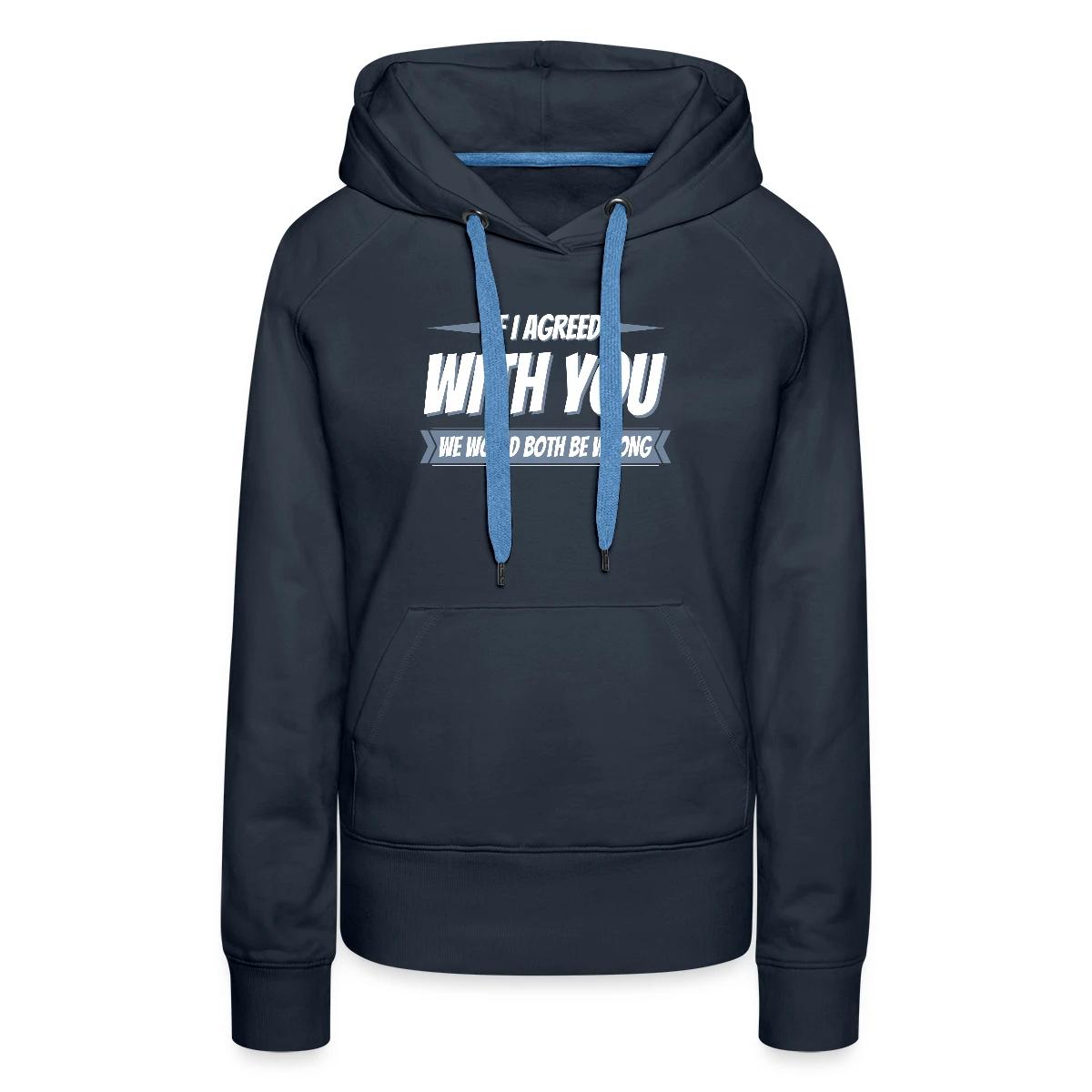 If i agreed with you, we would both be wrong - Women's premium hoodies
