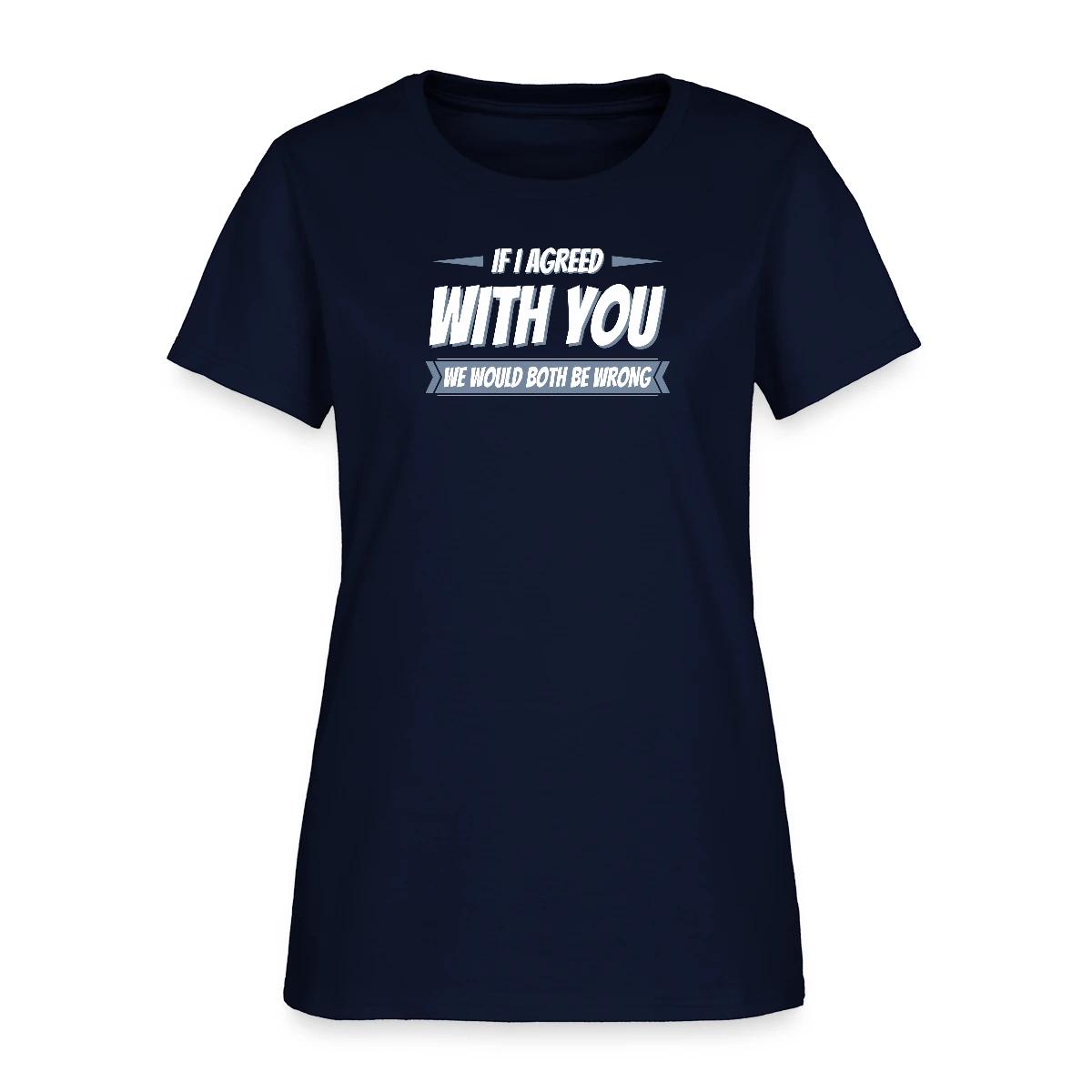 If i agreed with you, we would both be wrong - Women's T-shirt