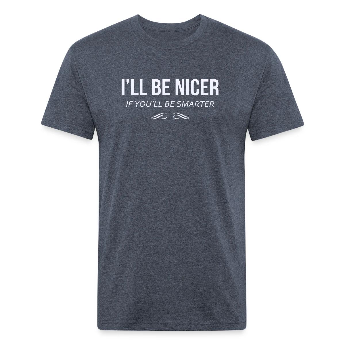 I'll be nicer if you'll be smarter - Men's Fitted T-shirt