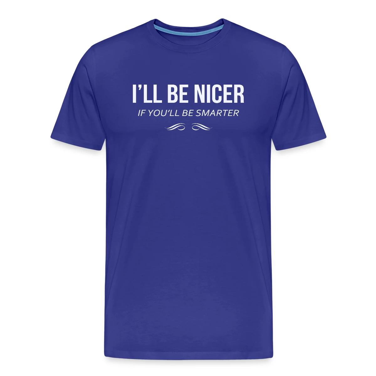 I'll be nicer if you'll be smarter - Men's Premium T-shirt