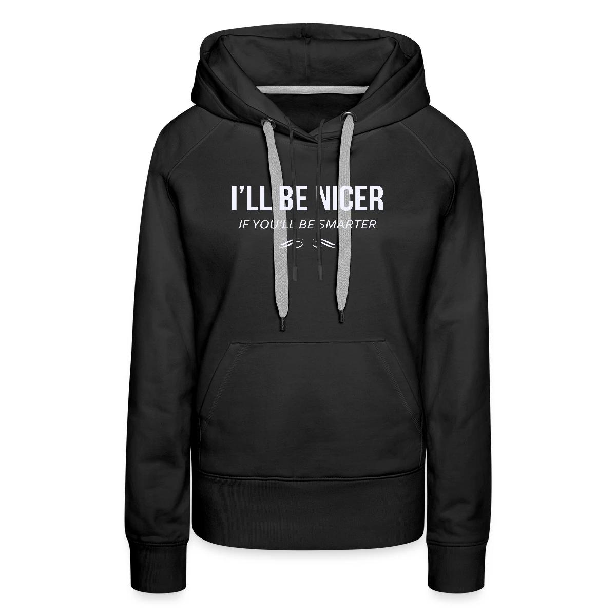 I'll be nicer if you'll be smarter - Women's premium hoodies