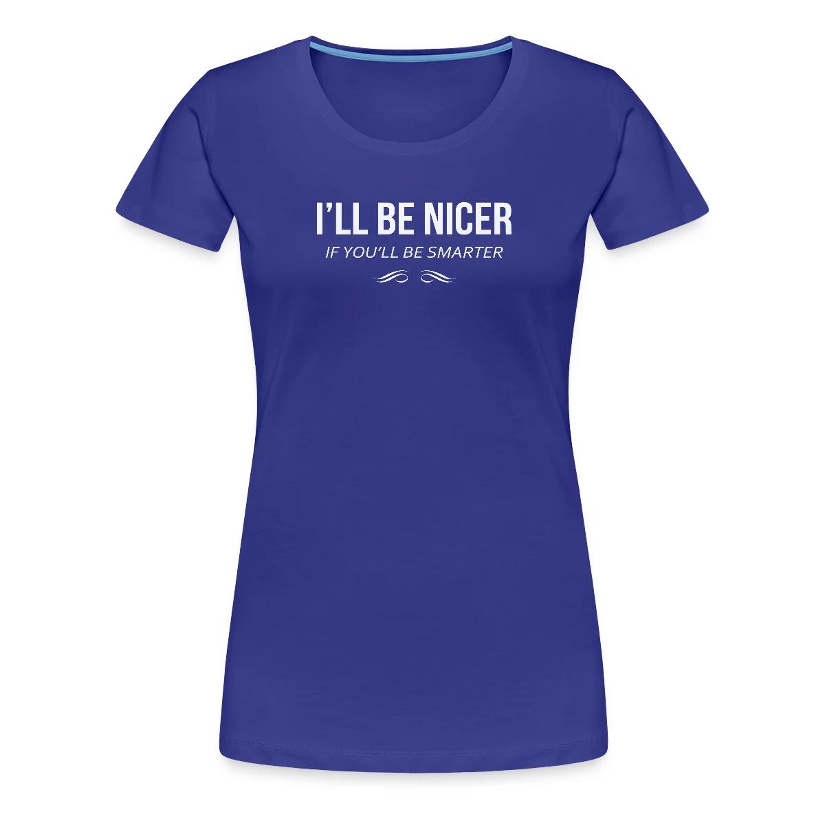 I'll be nicer if you'll be smarter - Women's Premium T-shirt