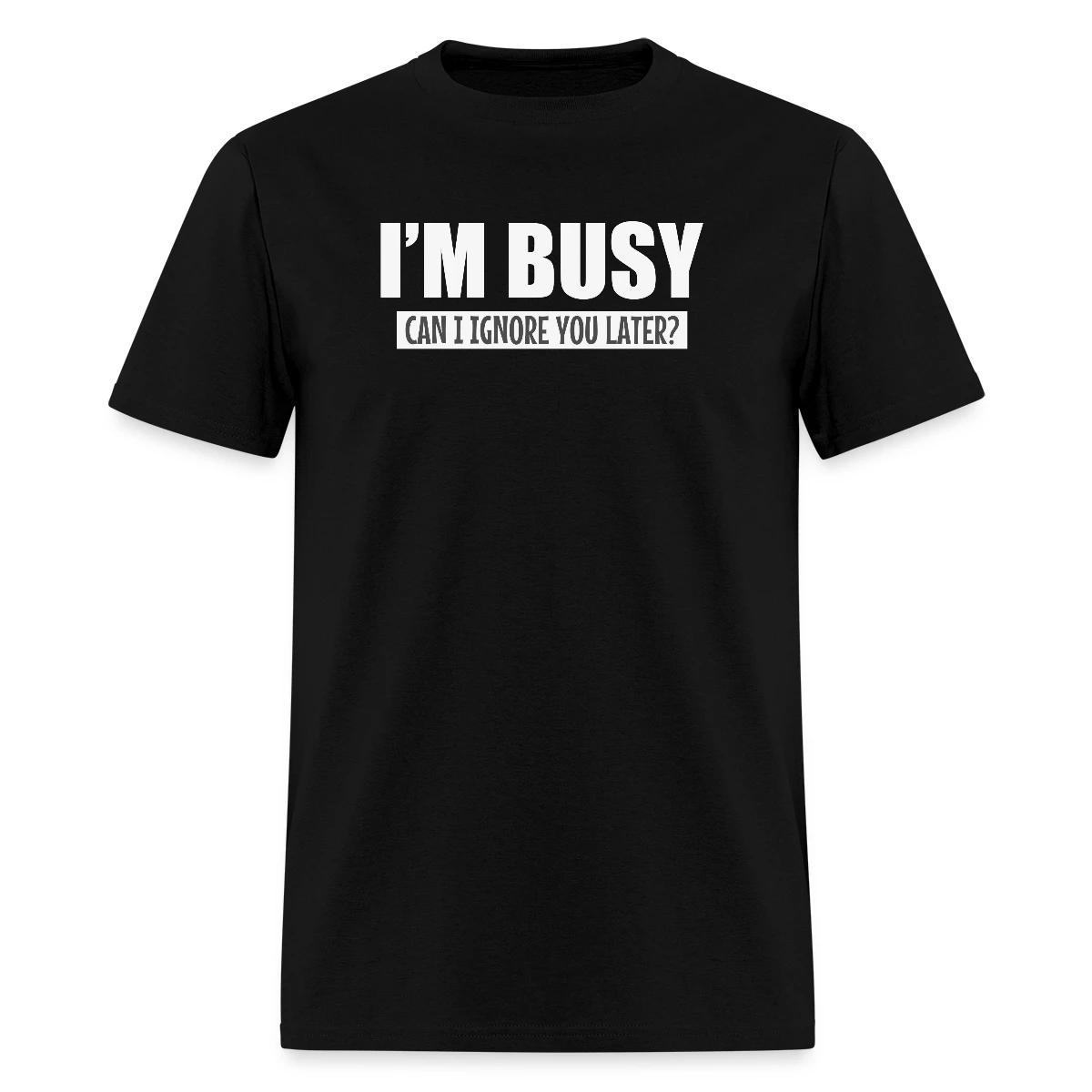 I'm busy - Can I ignore you later? - Men's T-shirt