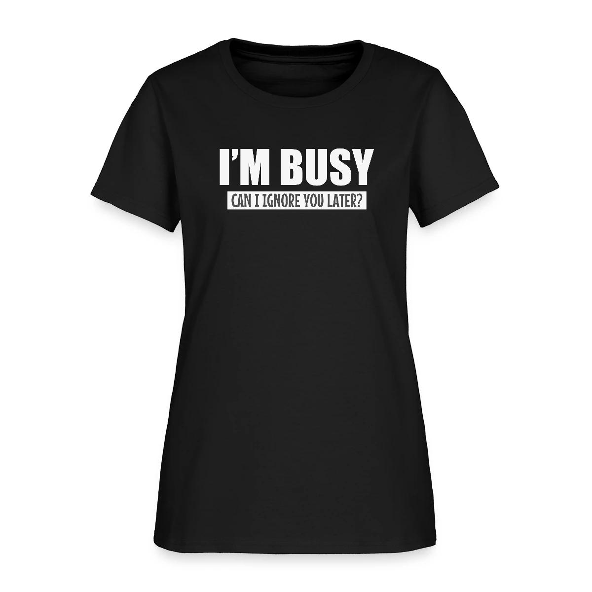 I'm busy - Can I ignore you later? - Women's T-shirt