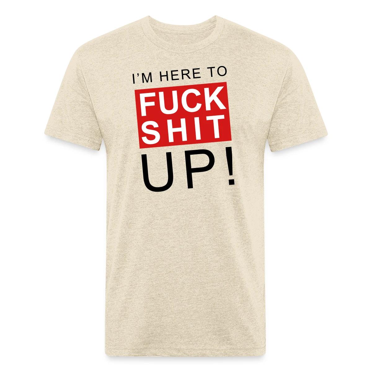 I'm here to fuck shit up - Men's Fitted T-shirt