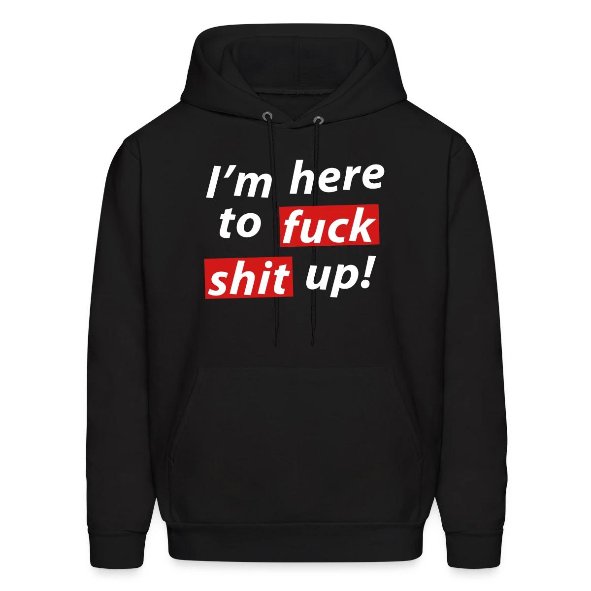 I'm here to fuck shit up! - Men's hoodie