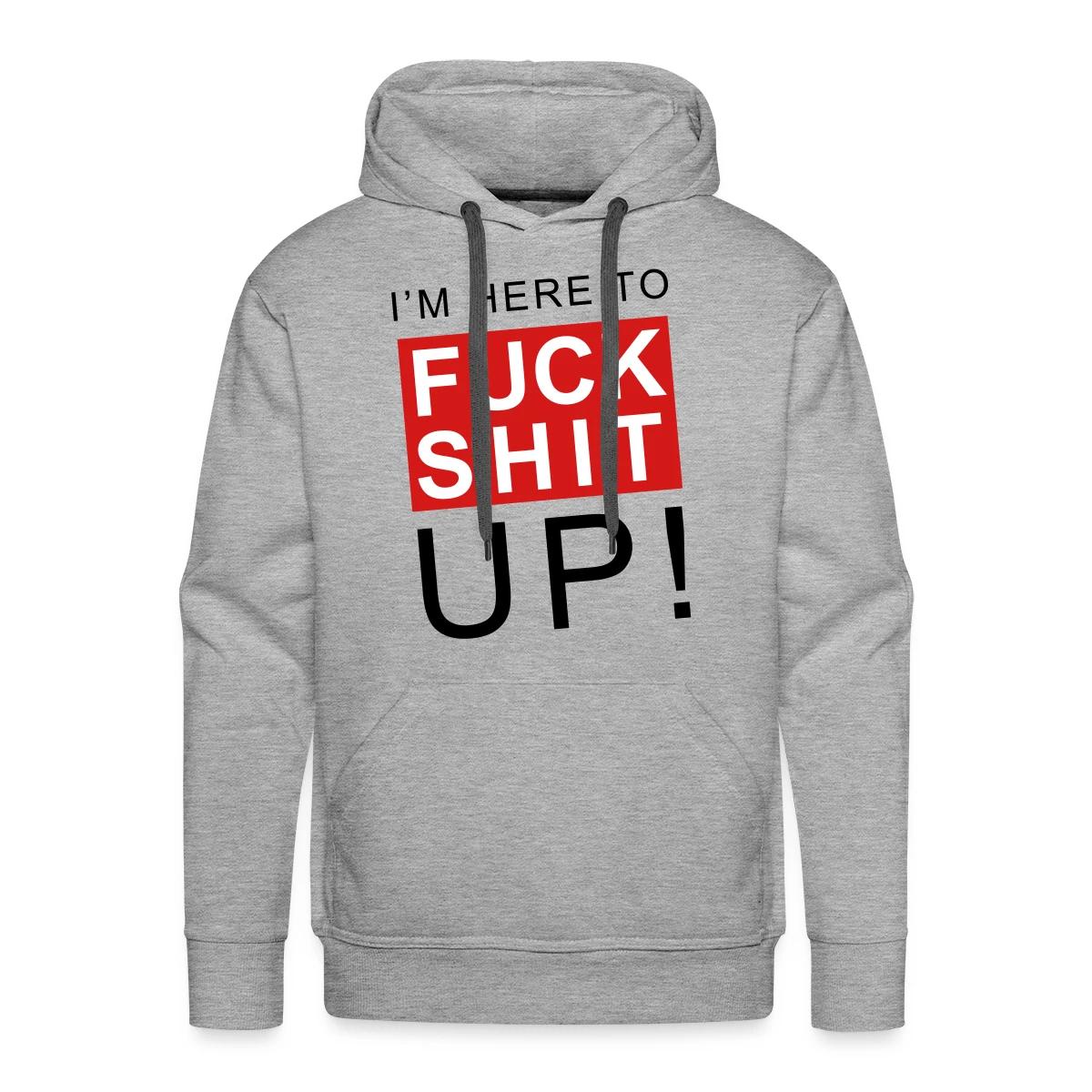 I'm here to fuck shit up - Men's Premium hoodie