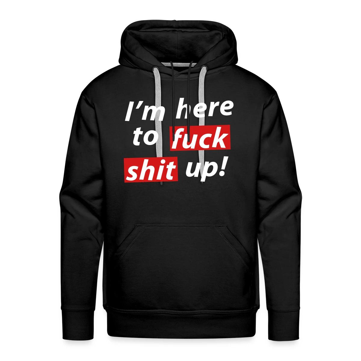 I'm here to fuck shit up! - Men's Premium hoodie