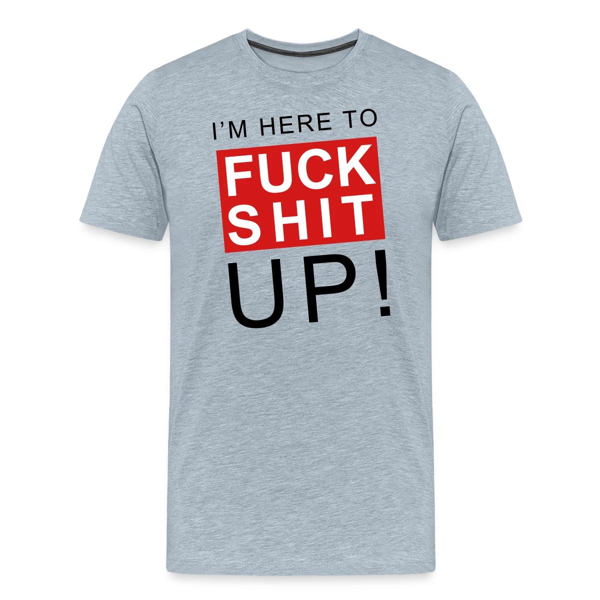 I'm here to fuck shit up - Men's Premium T-shirt