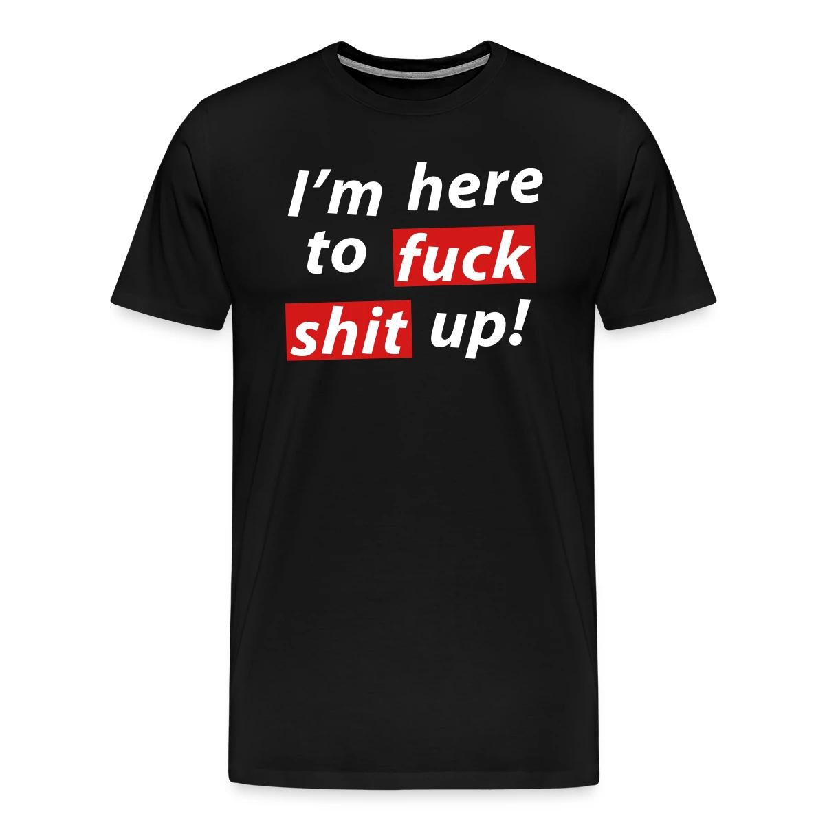 I'm here to fuck shit up! - Men's Premium T-shirt