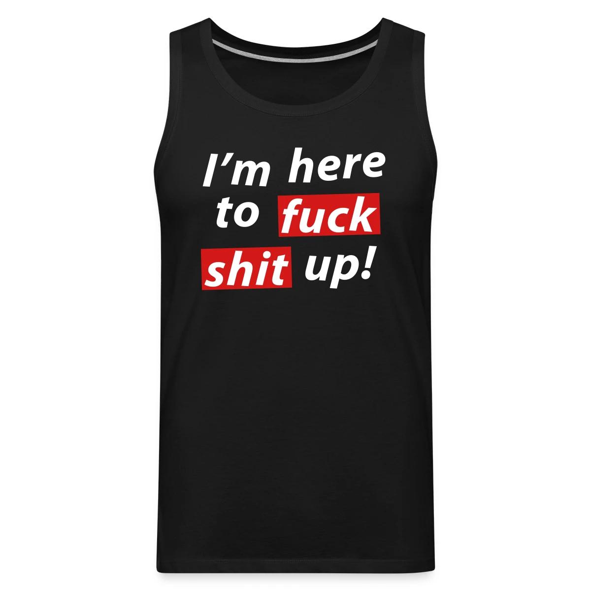 I'm here to fuck shit up! - Mens's Tank tops