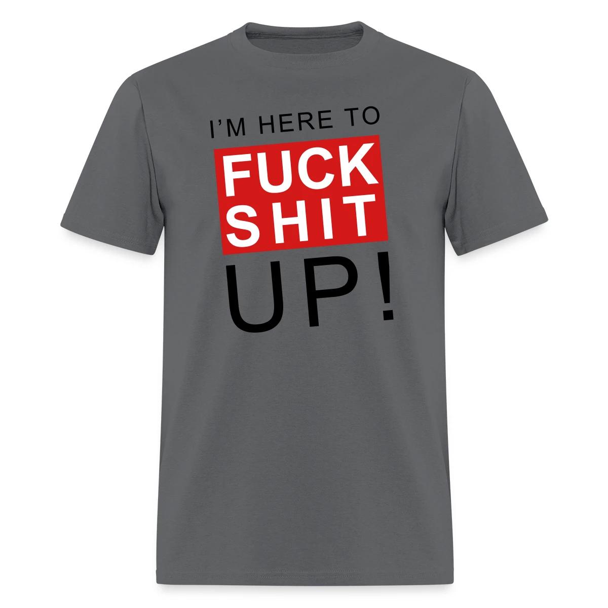 I'm here to fuck shit up - Men's T-shirt