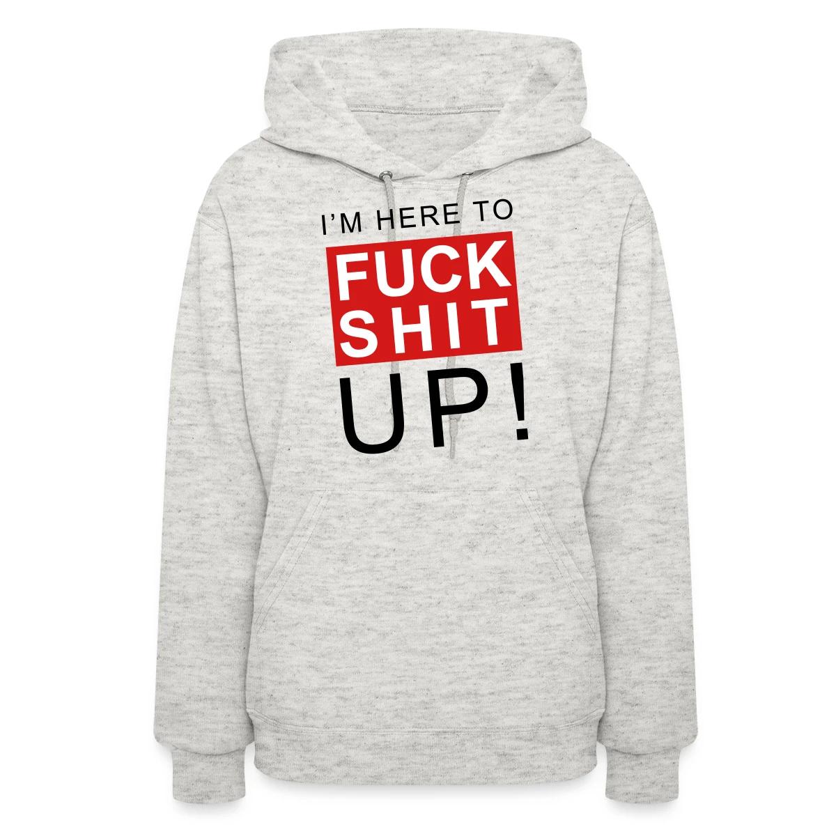 I'm here to fuck shit up - Women's hoodies