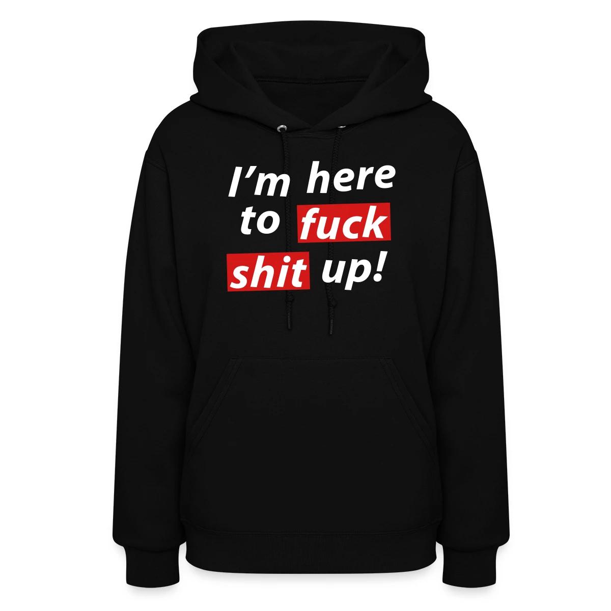 I'm here to fuck shit up! - Women's hoodies