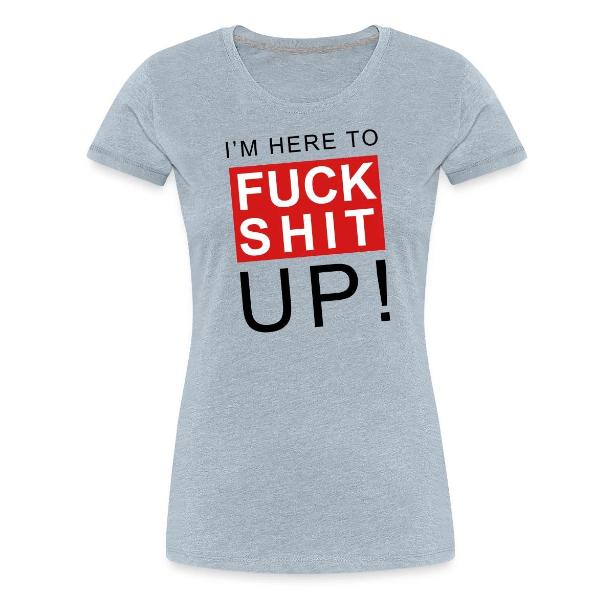 I'm here to fuck shit up - Women's Premium T-shirt