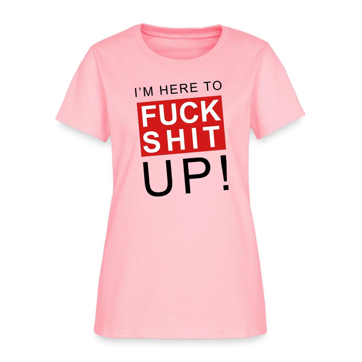 I'm here to fuck shit up - Women's T-shirt