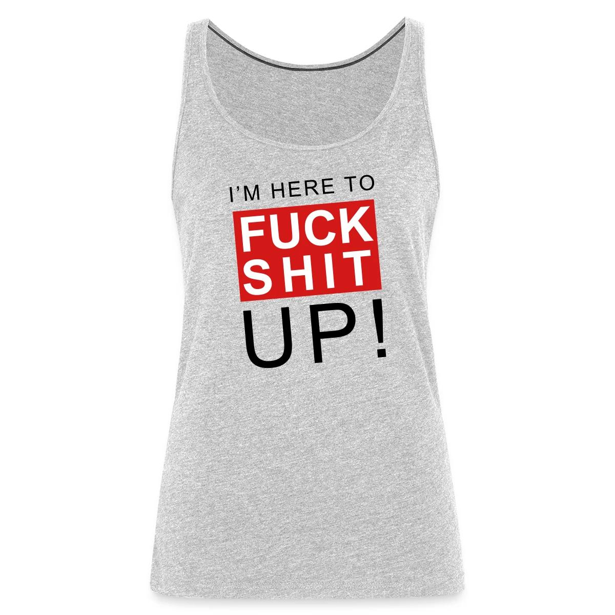 I'm here to fuck shit up - Womens's Tank tops