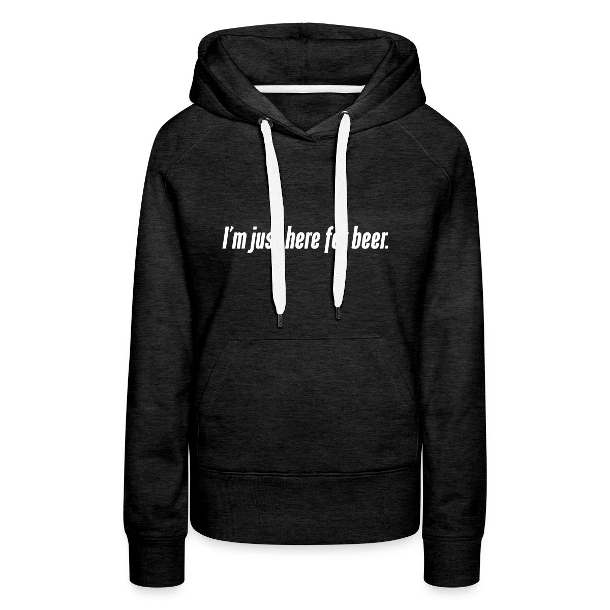I'm just here for beer - Women's premium hoodies