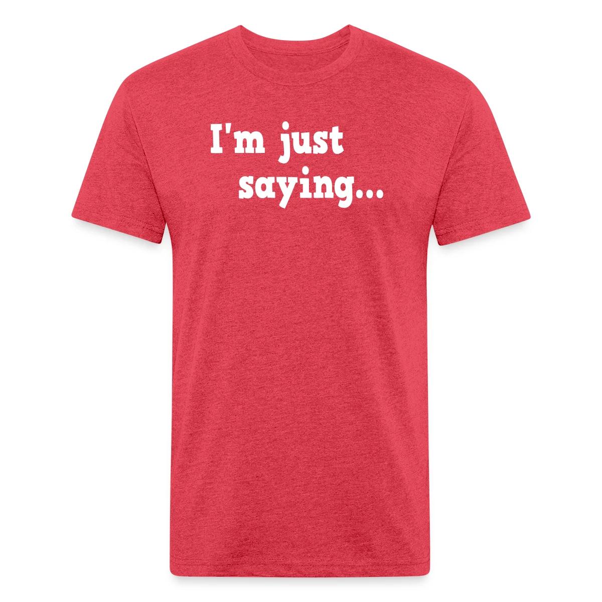 I'm just saying - Men's Fitted T-shirt