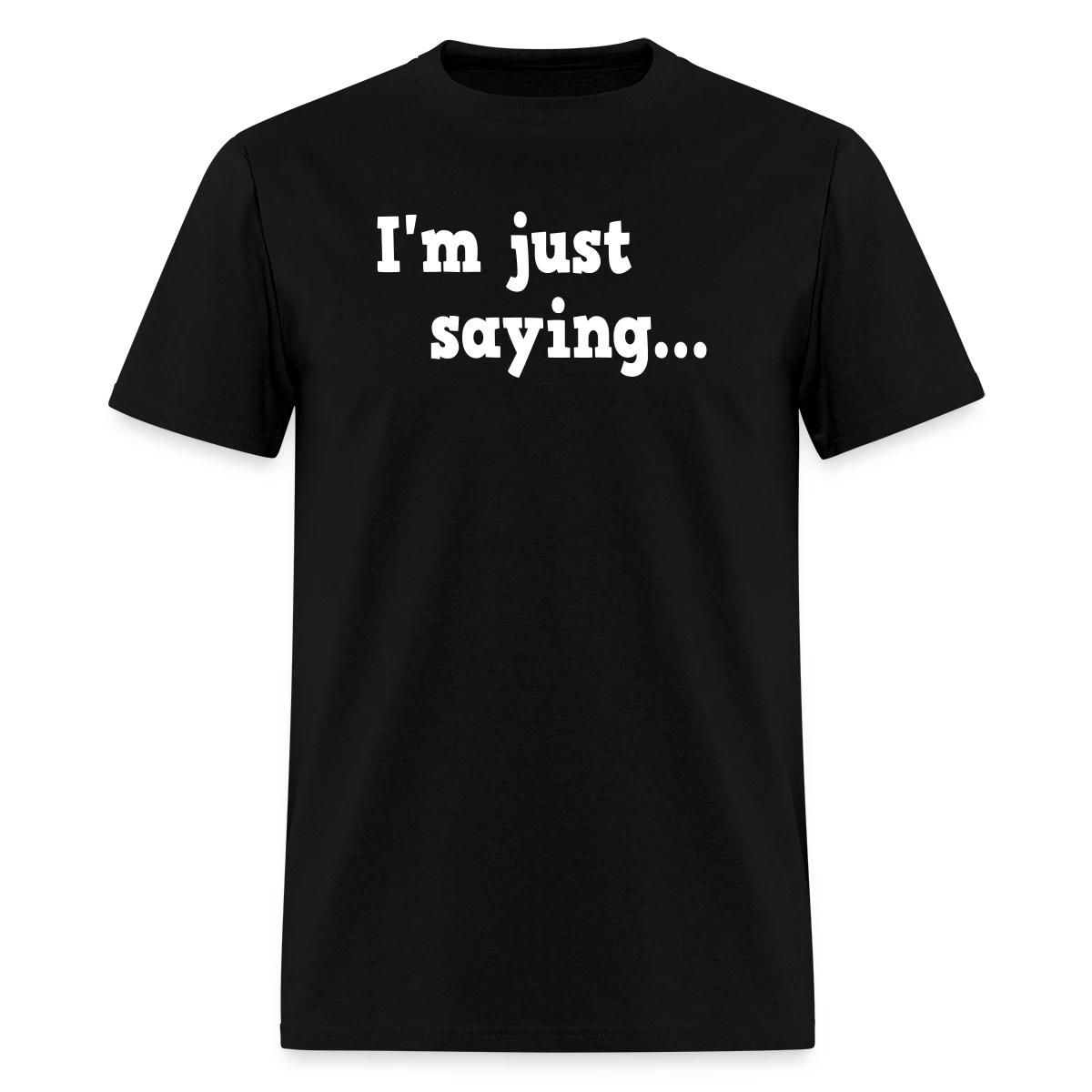 I'm just saying - Men's T-shirt