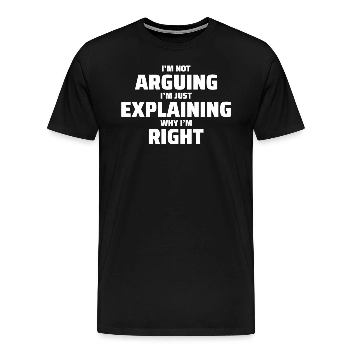 I'm not arguing I'm just explaining why I'm right - Men's Premium T-shirt
