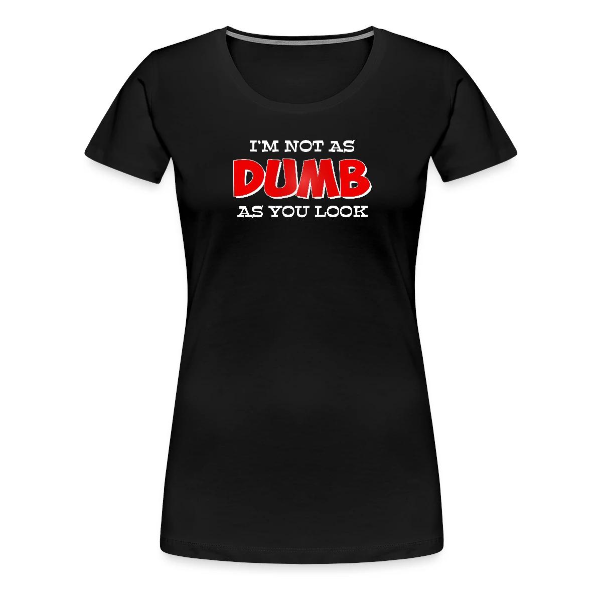 I'm not as dumb as you look - Women's Premium T-shirt