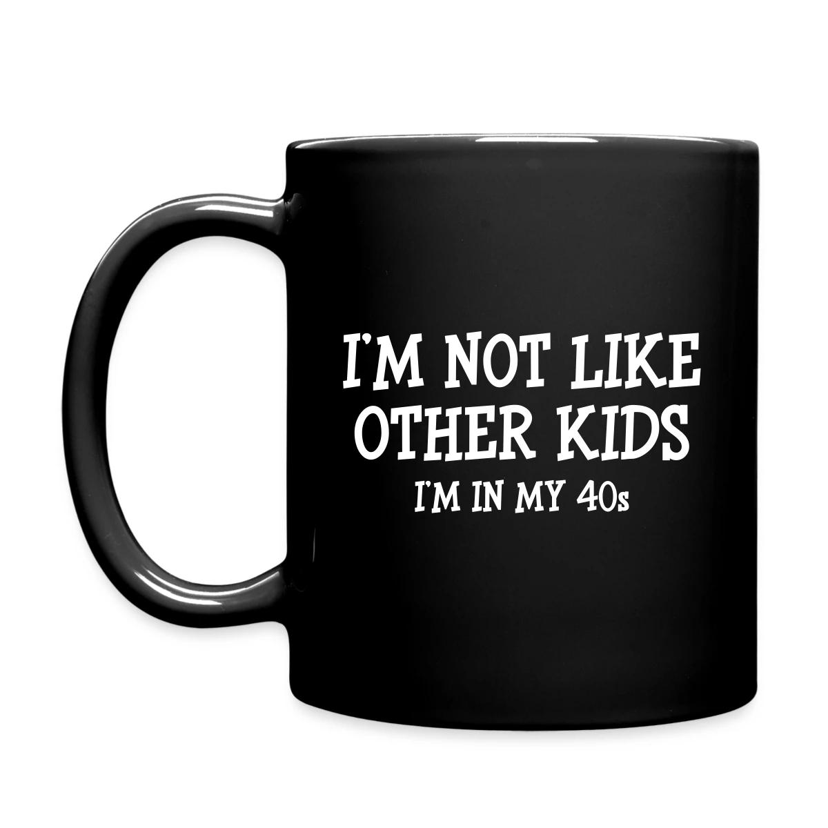 I'm not like other kids, I'm in my 40s - Full color mug