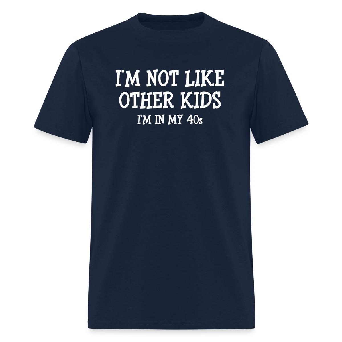 I'm not like other kids, I'm in my 40s - Men's T-shirt